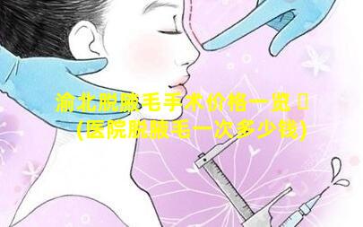 渝北脱腋毛手术价格一览 ☘ (医院脱腋毛一次多少钱)